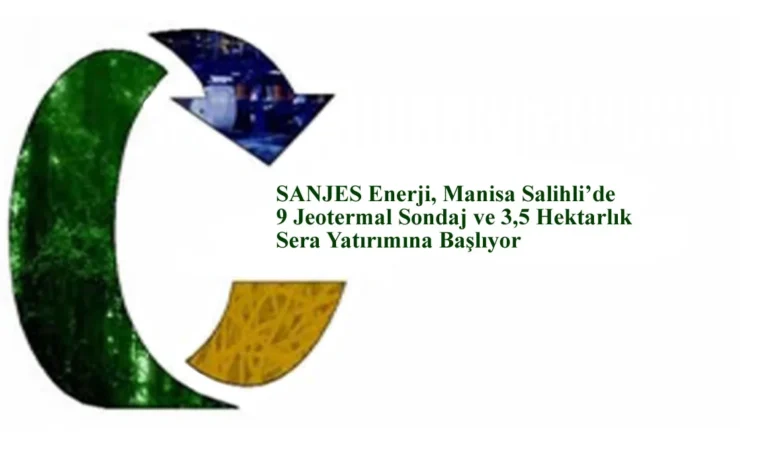 SANJES Enerji, Manisa Salihli’de 9 Jeotermal Sondaj ve 3,5 Hektarlık Sera Yatırımına Başlıyor